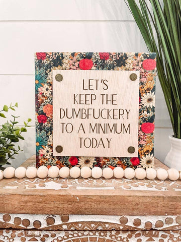 Let's Keep the Dumbfuckery to a Minimum Today Wood Sign: 5.5x5.5"