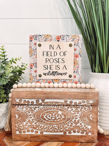 In a Field of Roses She is a Wildflower Wooden Sign: 5.5x5.5"